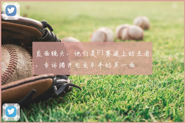 直面镜头，他们是F1赛道上的王者，专访揭开电竞车手的另一面