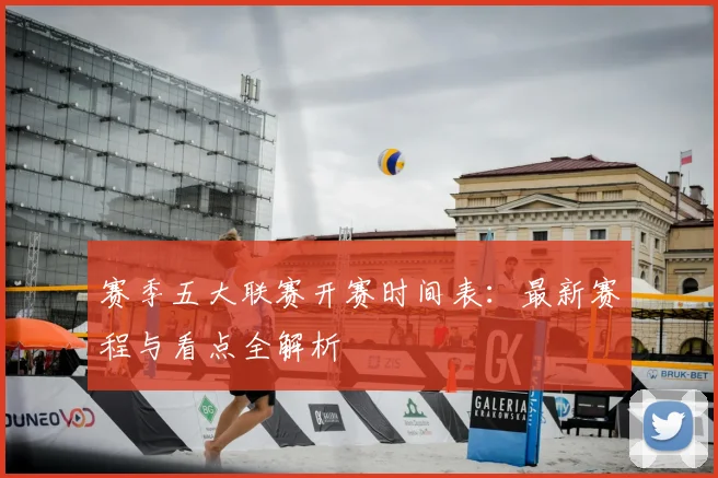 赛季五大联赛开赛时间表：最新赛程与看点全解析