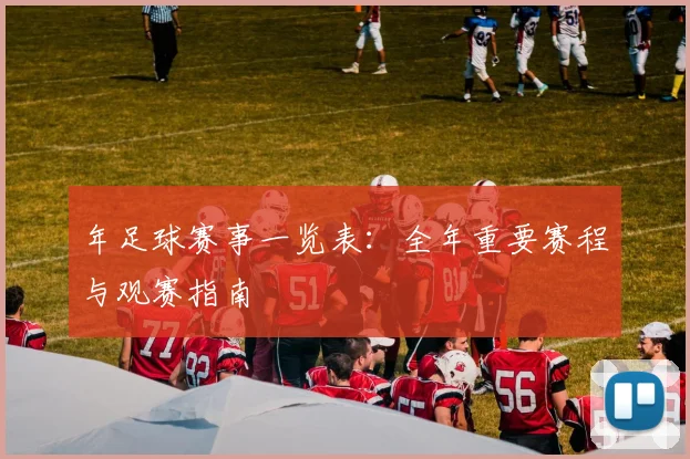 年足球赛事一览表：全年重要赛程与观赛指南