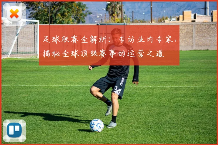 足球联赛全解析:专访业内专家,揭秘全球顶级赛事的运营之道