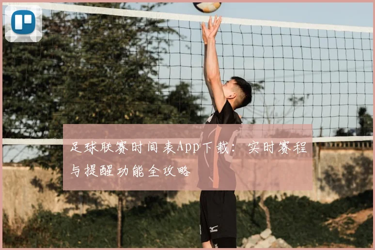 足球联赛时间表App下载：实时赛程与提醒功能全攻略