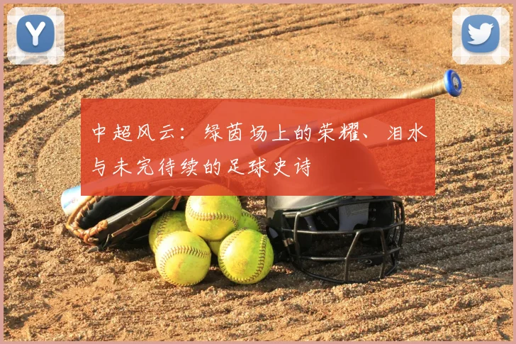 中超风云：绿茵场上的荣耀、泪水与未完待续的足球史诗