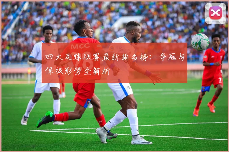 四大足球联赛最新排名榜:争冠与保级形势全解析